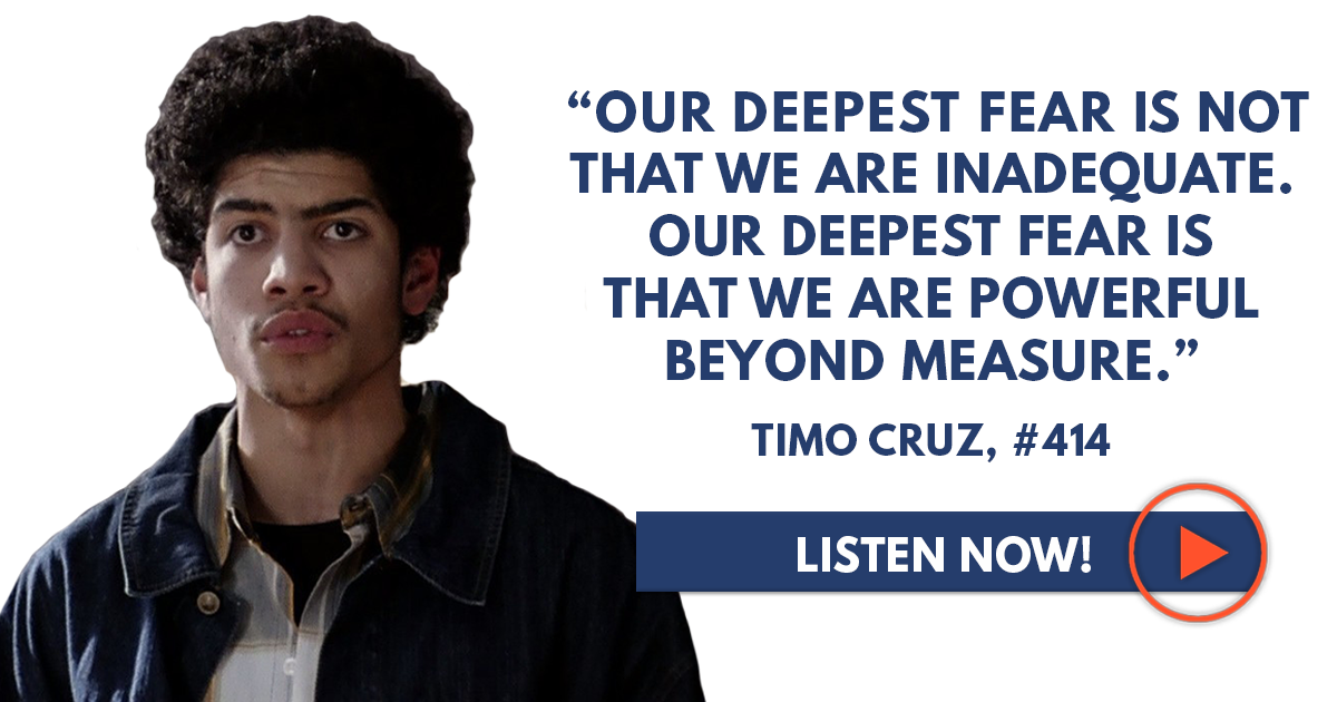 Timo Cruz: “Our Deepest Fear is Not that We are Inadequate. Our Deepest Fear  is That We are Powerful Beyond Measure.” - Sean Croxton